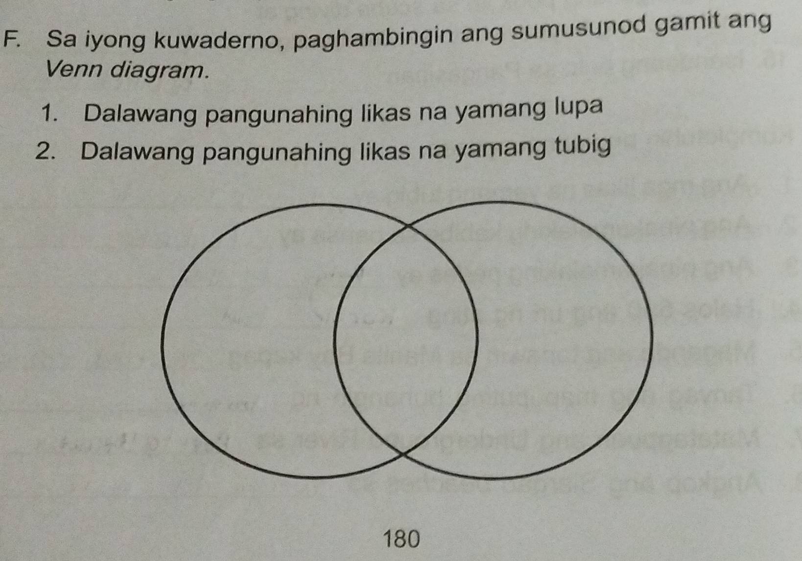 Sa iyong kuwaderno, paghambingin ang sumusunod gamit ang 
Venn diagram. 
1. Dalawang pangunahing likas na yamang lupa 
2. Dalawang pangunahing likas na yamang tubig
180