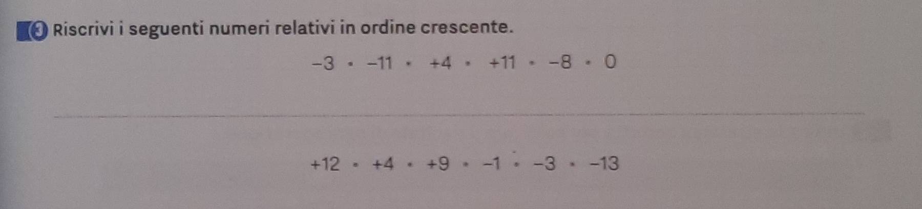 Riscrivi i seguenti numeri relativi in ordine crescente.
-3· -11· +4· +11· -8· 0
_
+12· +4· +9· -1· -3· -13