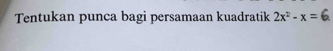 Tentukan punca bagi persamaan kuadratik 2x^2-x=6