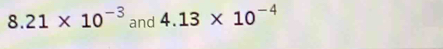 8.21* 10^(-3) and 4.13* 10^(-4)