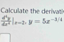 Calculate the derivati
 d^4y/dx^4 |_x=2, y=5x^(-3/4)