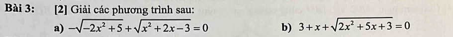[2] Giải các phương trình sau: 
a) -sqrt(-2x^2+5)+sqrt(x^2+2x-3)=0 b) 3+x+sqrt(2x^2+5x+3)=0
