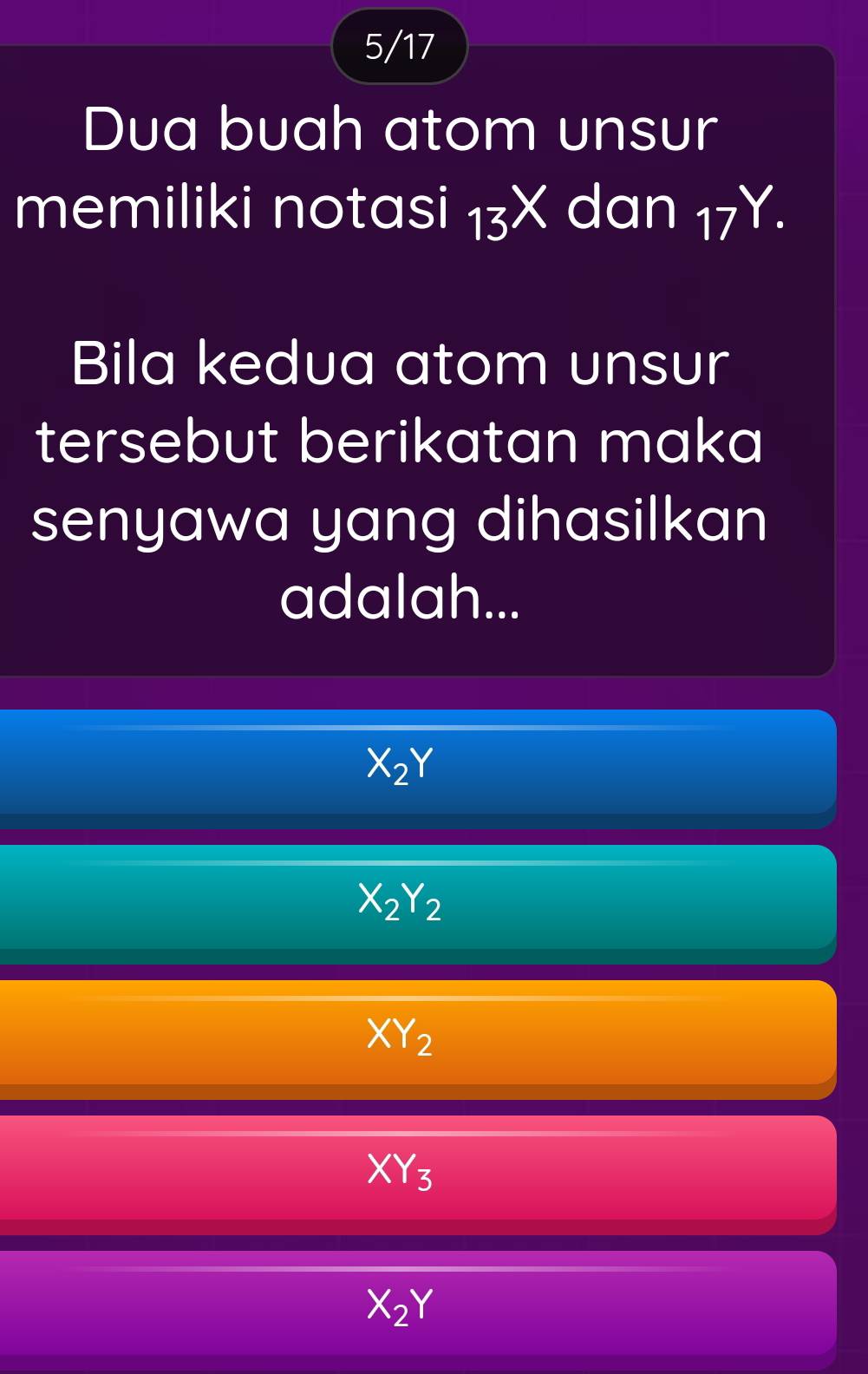 5/17
Dua buah atom unsur
memiliki notasi 13X dan 17Y. 
Bila kedua atom unsur
tersebut berikatan maka
senyawa yang dihasilkan
adalah...
X_2Y
X_2Y_2
XY_2
XY_3
X_2Y