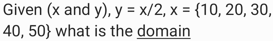 Given (x and y y=x/2, x= 10,20,30, )
40,50 what is the domain