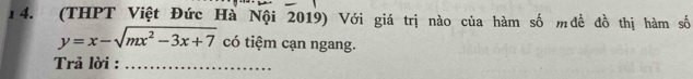 (THPT Việt Đức Hà Nội 2019) Với giá trị nào của hàm số mđề đồ thị hàm số
y=x-sqrt(mx^2-3x+7) có tiệm cạn ngang. 
Trả lời :_