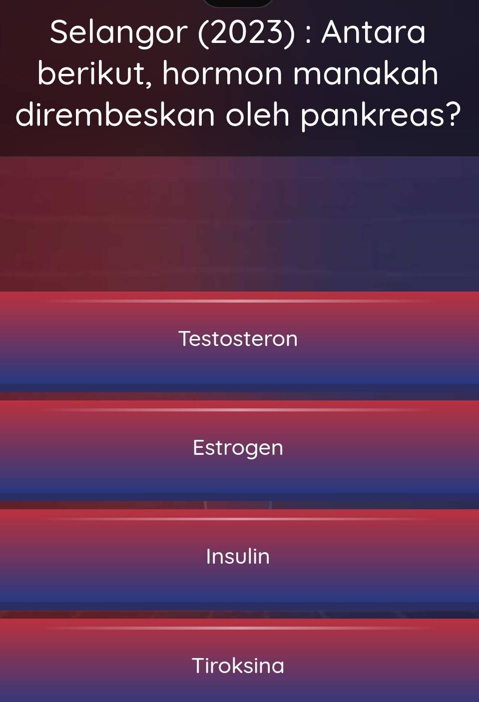 Selangor (2023) : Antara
berikut, hormon manakah
dirembeskan oleh pankreas?
Testosteron
Estrogen
Insulin
Tiroksina