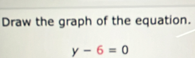 Draw the graph of the equation.
y-6=0