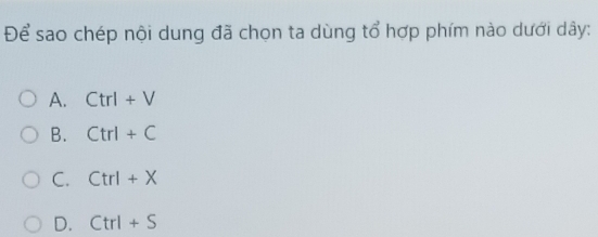 Để sao chép nội dung đã chọn ta dùng tổ hợp phím nào dưới dây:
A. Ctrl+V
B. Ctrl+C
C. Ctrl+X
D. Ctrl+S