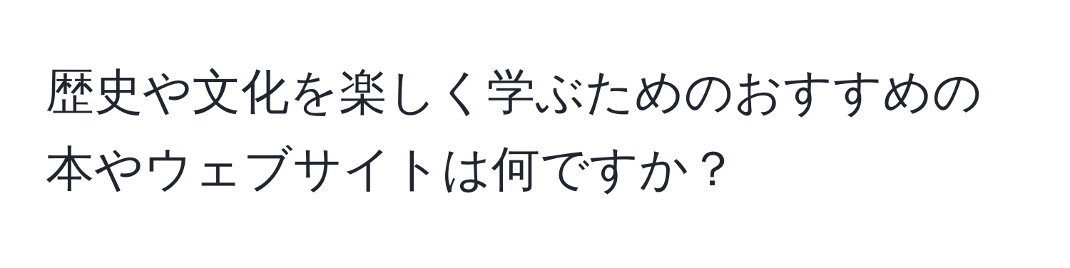 歴史や文化を楽しく学ぶためのおすすめの本やウェブサイトは何ですか？