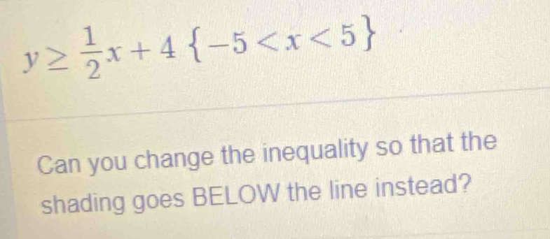 y≥  1/2 x+4 -5
Can you change the inequality so that the 
shading goes BELOW the line instead?