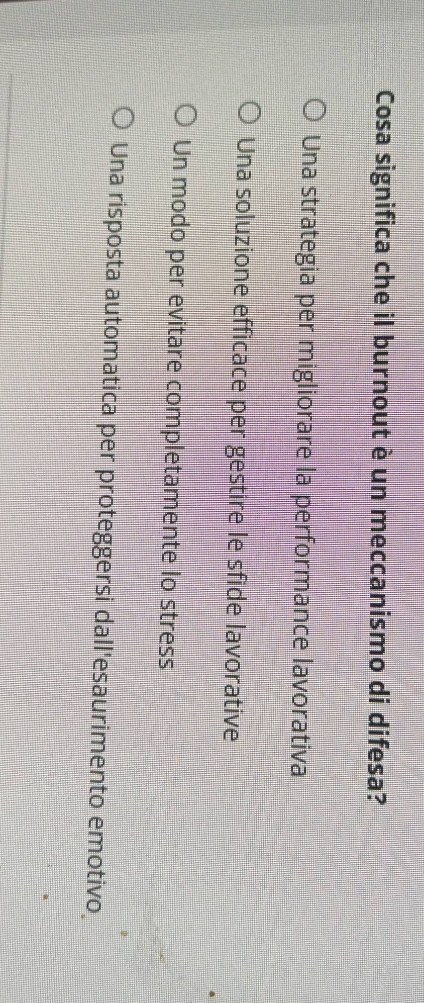 Cosa significa che il burnout è un meccanismo di difesa?
Una strategia per migliorare la performance lavorativa
Una soluzione efficace per gestire le sfide lavorative
Un modo per evitare completamente lo stress
Una risposta automatica per proteggersi dall'esaurimento emotivo