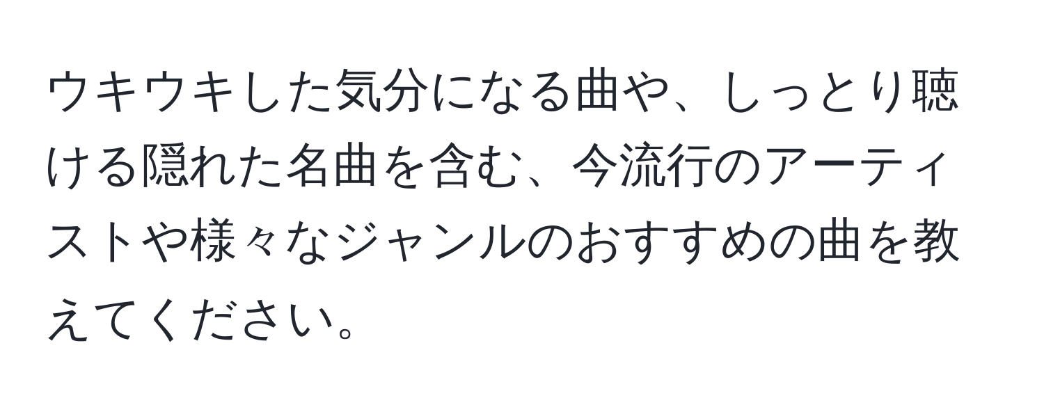 ウキウキした気分になる曲や、しっとり聴ける隠れた名曲を含む、今流行のアーティストや様々なジャンルのおすすめの曲を教えてください。