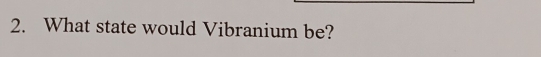 What state would Vibranium be?