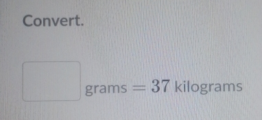 Convert.
grams =37 kilograms