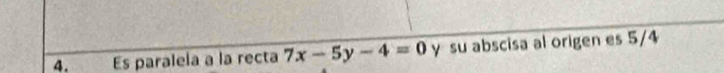 Es paralela à la recta 7x-5y-4=0 y su abscisa al origen es 5/4