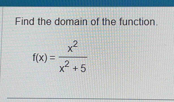 Find the domain of the function.
f(x)= x^2/x^2+5 