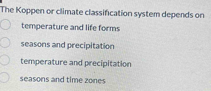 The Koppen or climate classification system depends on
temperature and life forms
seasons and precipitation
temperature and precipitation
seasons and time zones