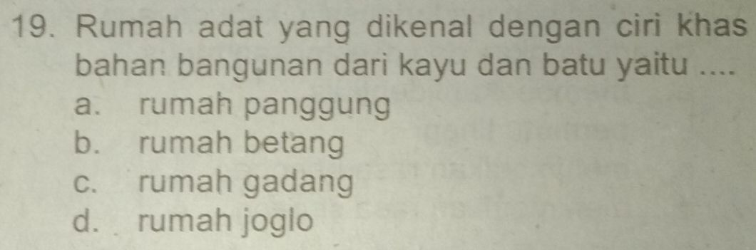 Rumah adat yang dikenal dengan ciri khas
bahan bangunan dari kayu dan batu yaitu ....
a. rumah panggung
b. rumah betang
c. rumah gadang
d. rumah joglo