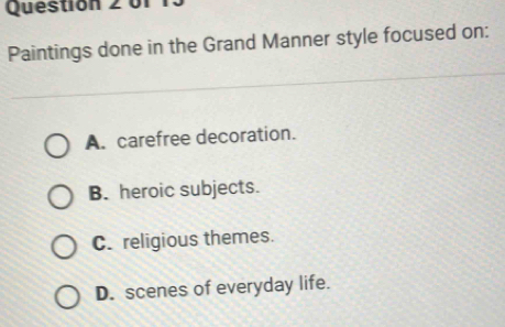 Paintings done in the Grand Manner style focused on:
A. carefree decoration.
B. heroic subjects.
C. religious themes.
D. scenes of everyday life.