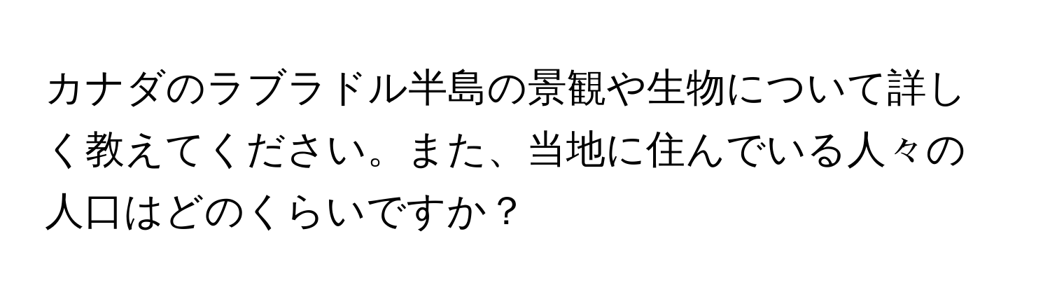 カナダのラブラドル半島の景観や生物について詳しく教えてください。また、当地に住んでいる人々の人口はどのくらいですか？