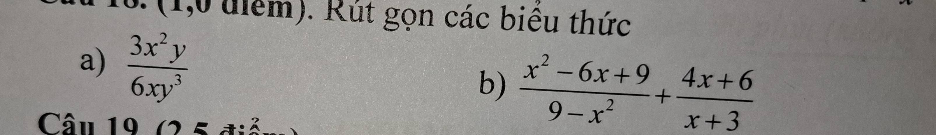 (1,0 diểm). Rút gọn các biêu thức 
a)  3x^2y/6xy^3 
b)  (x^2-6x+9)/9-x^2 + (4x+6)/x+3 
Câu 19