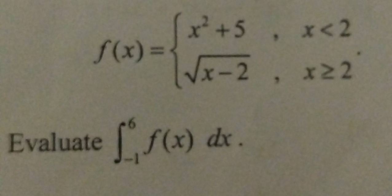 f(x)=beginarrayl x^2+5,x<2 sqrt(x-2),x≥ 2endarray.. 
Evaluate ∈t _(-1)^6f(x)dx.