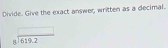 Divide. Give the exact answer, written as a decimal.
beginarrayr □  8encloselongdiv 619.2endarray