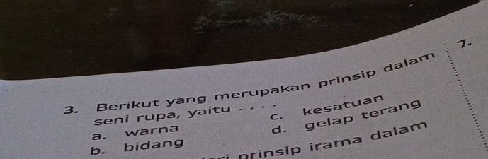 Berikut yang merupakan prinsip dalam
c. kesatuan
seni rupa, yaitu . . . .
a. warna
d. gelap terang
i prinsip irama dalam
b. bidang