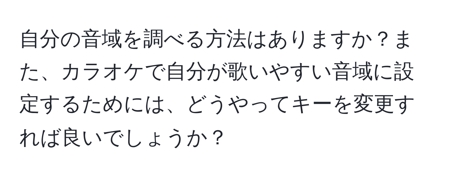 自分の音域を調べる方法はありますか？また、カラオケで自分が歌いやすい音域に設定するためには、どうやってキーを変更すれば良いでしょうか？