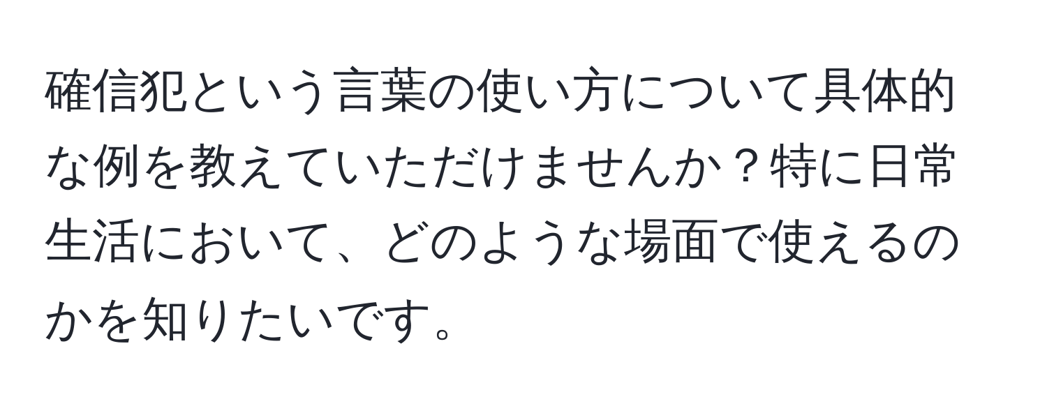 確信犯という言葉の使い方について具体的な例を教えていただけませんか？特に日常生活において、どのような場面で使えるのかを知りたいです。