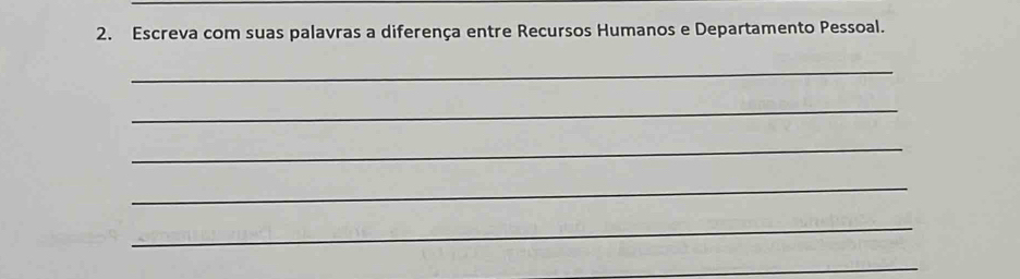 Escreva com suas palavras a diferença entre Recursos Humanos e Departamento Pessoal. 
_ 
_ 
_ 
_ 
_ 
_