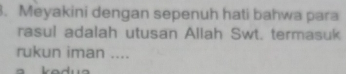 Meyakini dengan sepenuh hati bahwa para 
rasul adalah utusan Allah Swt. termasuk 
rukun iman ....