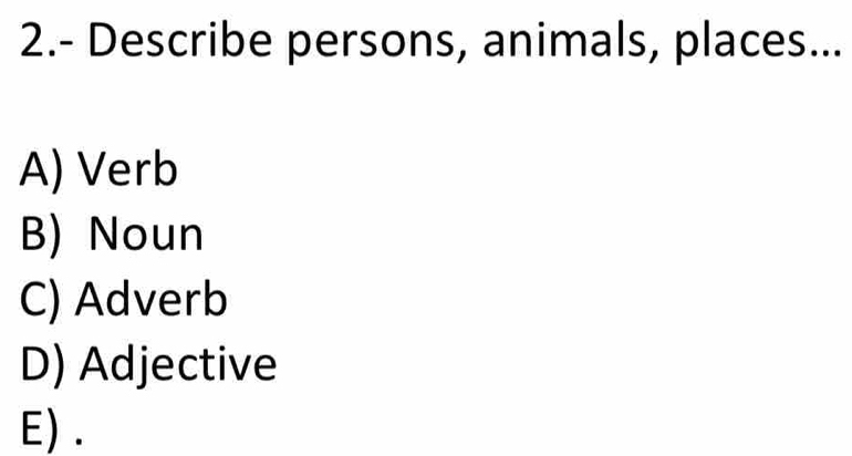 2.- Describe persons, animals, places...
A) Verb
B) Noun
C) Adverb
D) Adjective
E) .