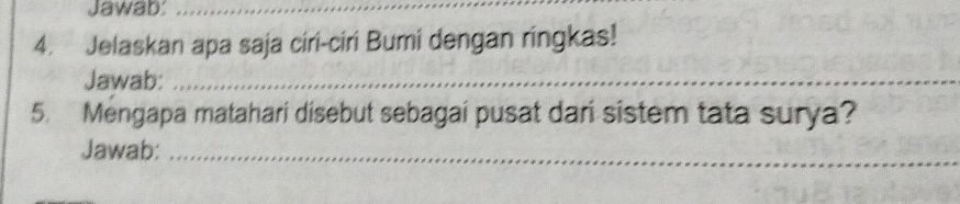 Jawab:_ 
4. Jelaskan apa saja ciri-ciri Bumi dengan ringkas! 
Jawab:_ 
5. Mengapa matahari disebut sebagai pusat dari sistem tata surya? 
Jawab:_