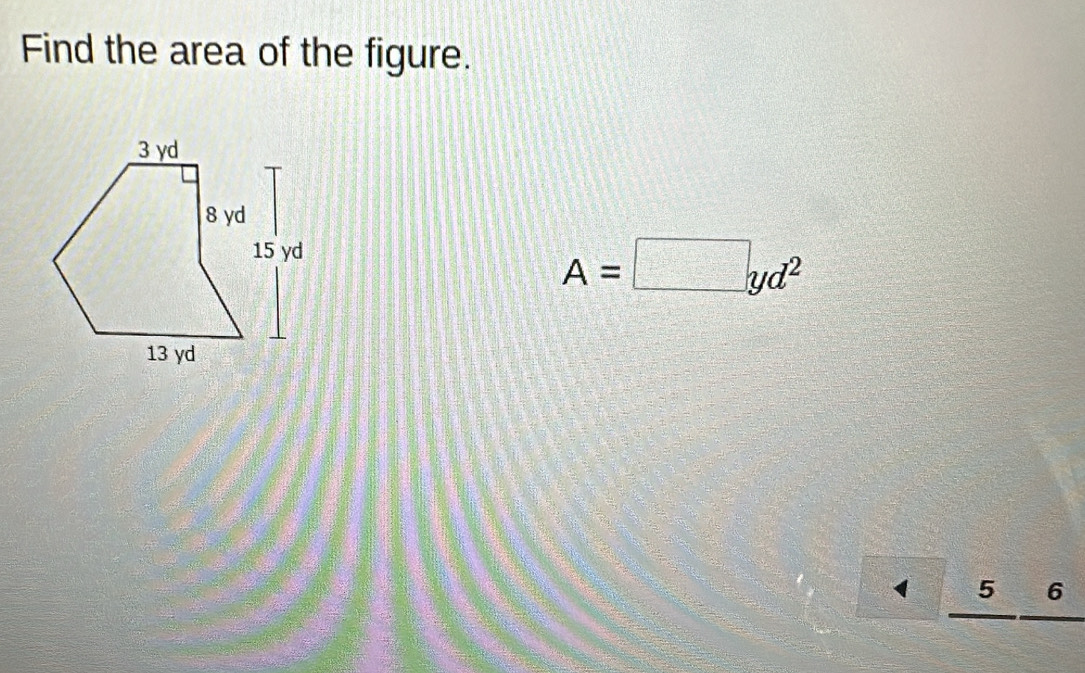 Find the area of the figure.
A=□ yd^2
1 5 6