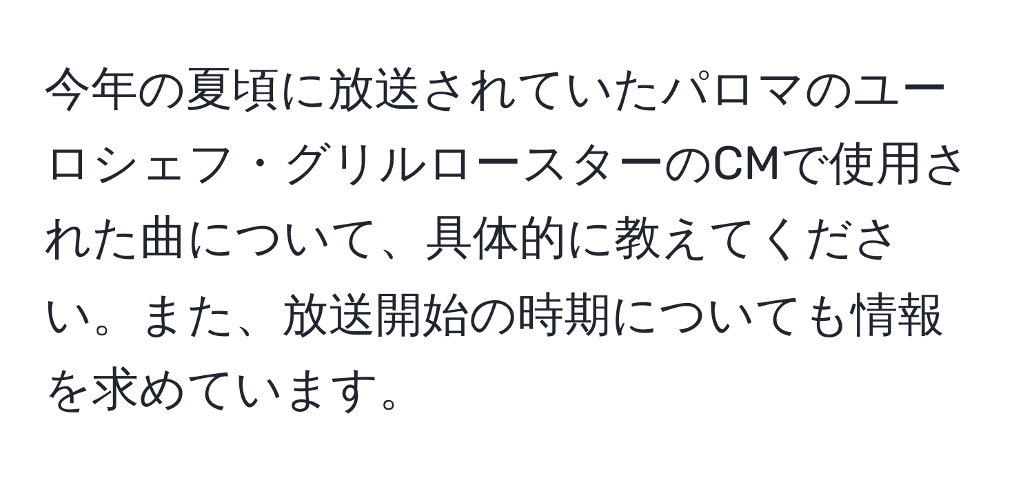 今年の夏頃に放送されていたパロマのユーロシェフ・グリルロースターのCMで使用された曲について、具体的に教えてください。また、放送開始の時期についても情報を求めています。