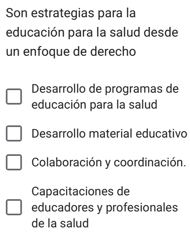 Son estrategias para la
educación para la salud desde
un enfoque de derecho
Desarrollo de programas de
educación para la salud
Desarrollo material educativo
Colaboración y coordinación.
Capacitaciones de
educadores y profesionales
de la salud