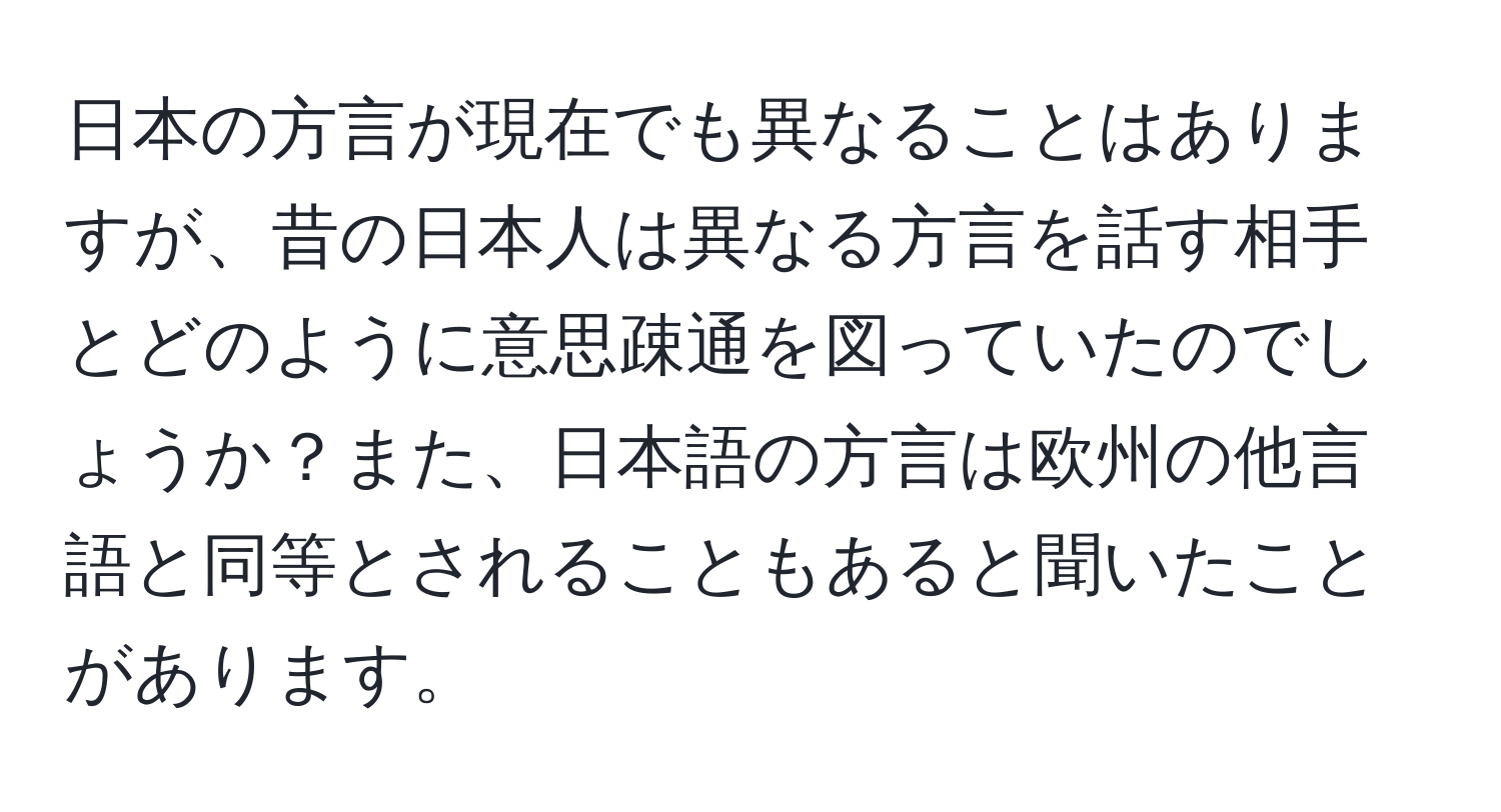 日本の方言が現在でも異なることはありますが、昔の日本人は異なる方言を話す相手とどのように意思疎通を図っていたのでしょうか？また、日本語の方言は欧州の他言語と同等とされることもあると聞いたことがあります。