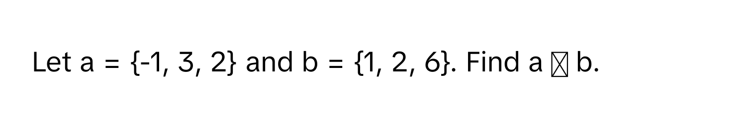 Let a = -1, 3, 2 and b = 1, 2, 6. Find a ⋃ b.