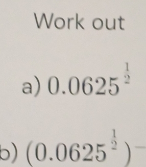 Work out 
a) 0.0625^(frac 1)2
b) (0.0625^(frac 1)2)^-