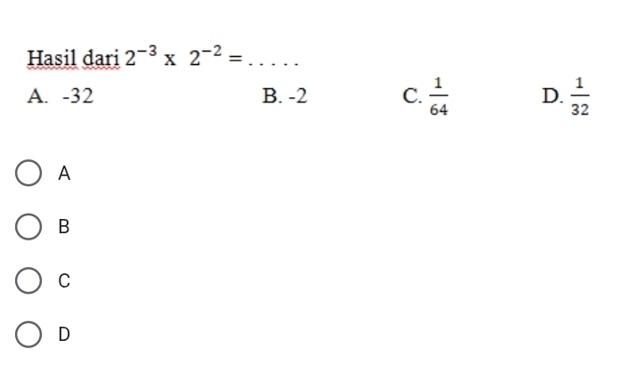 Hasil dari 2^(-3)* 2^(-2)= _
A. -32 B. -2 C.  1/64  D.  1/32 
A
B
C
D