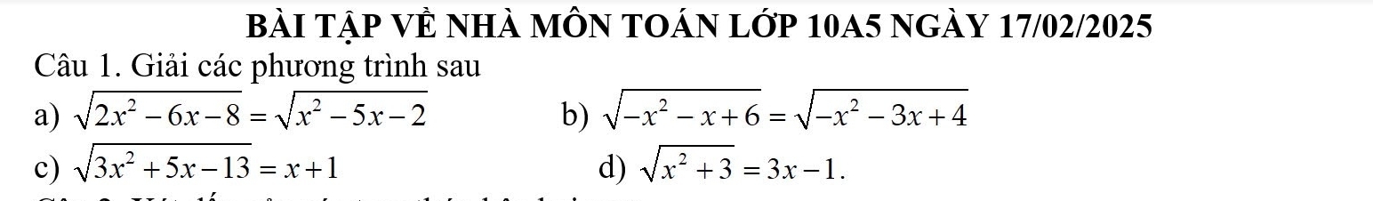 BàI Tập VÊ nhà mÔn tOán lớp 10A5 ngày 17/02/2025 
Câu 1. Giải các phương trình sau 
a) sqrt(2x^2-6x-8)=sqrt(x^2-5x-2) b) sqrt(-x^2-x+6)=sqrt(-x^2-3x+4)
c) sqrt(3x^2+5x-13)=x+1 d) sqrt(x^2+3)=3x-1.