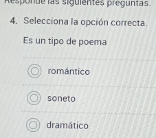 Responde las siguientes preguntas.
4. Selecciona la opción correcta.
Es un tipo de poema
romántico
soneto
dramático