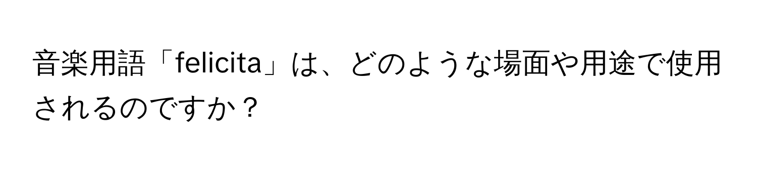 音楽用語「felicita」は、どのような場面や用途で使用されるのですか？