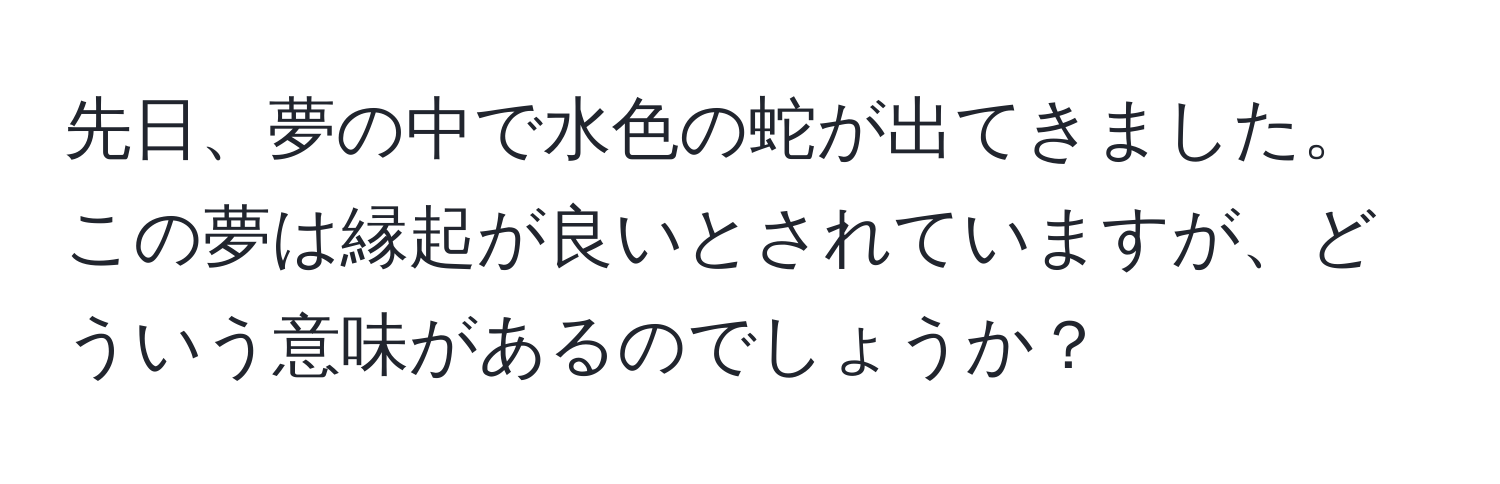 先日、夢の中で水色の蛇が出てきました。この夢は縁起が良いとされていますが、どういう意味があるのでしょうか？