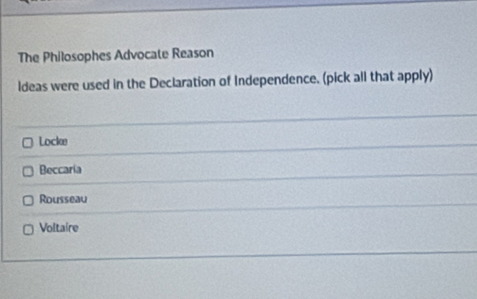 The Philosophes Advocate Reason
ldeas were used in the Declaration of Independence. (pick all that apply)
Locke
Beccaria
Rousseau
Voltaire