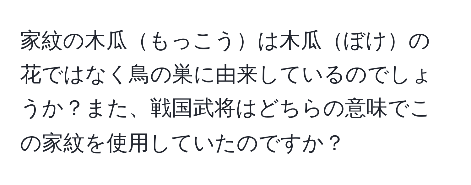 家紋の木瓜もっこうは木瓜ぼけの花ではなく鳥の巣に由来しているのでしょうか？また、戦国武将はどちらの意味でこの家紋を使用していたのですか？