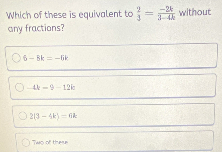 Solved: Which of these is equivalent to 2/3 = (-2k)/3-4k without any ...