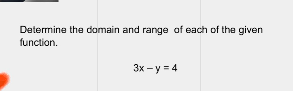 Determine the domain and range of each of the given 
function.
3x-y=4