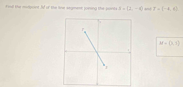 Find the midpoint M of the line segment joining the points S=(2,-4) and T=(-4,6).
M=(3,5)